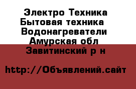 Электро-Техника Бытовая техника - Водонагреватели. Амурская обл.,Завитинский р-н